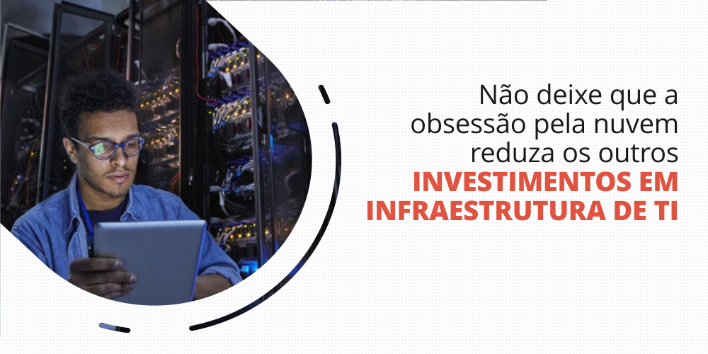 grupo_qualitatit_post_blog_nao_deixe_que_a_obsessao_pela_nuvem_reduza_os_outros_investimentos_em_infraestrutura_de_ti Infraestrutura de TI