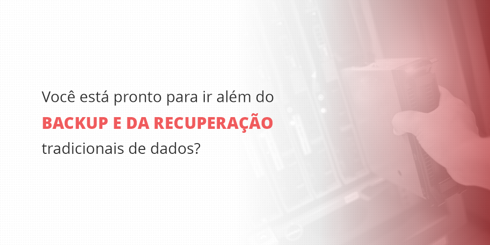grupo_qualitatit_post_blog_voce-esta-pronto-para-ir-alem-do-backup-e-da-recuperacao-tradicionais-de-dados